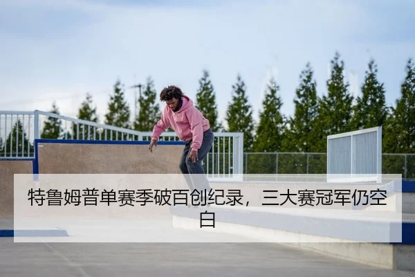 特鲁姆普单赛季破百创纪录，三大赛冠军仍空白